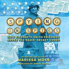 Spying on Spies: How Elizebeth Smith Friedman Broke the Nazis Secret Codes Audiobook, by Marissa Moss