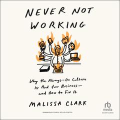 Never Not Working: Why the Always-On Culture Is Bad for Business-and How to Fix It Audiobook, by Malissa Clark