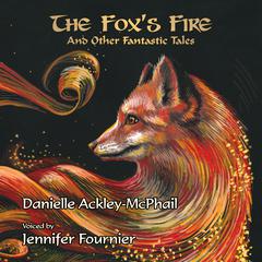 The Fox’s Fire: And Other Fantastic Tales Audiobook, by Danielle Ackley-McPhail