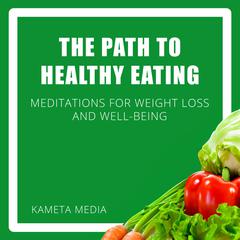 The Path to Healthy Eating: Meditations for Weight Loss and Well-Being Audiobook, by Kameta Media