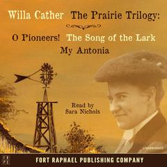 Willa Cathers Prairie Trilogy - O Pioneers! - The Song of the Lark - My Antonia - Unabridged Audiobook, by Willa Cather