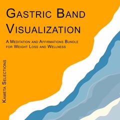 Gastric Band Visualization: A Meditation and Affirmations Bundle for Weight Loss and Wellness Audiobook, by Kameta Selections