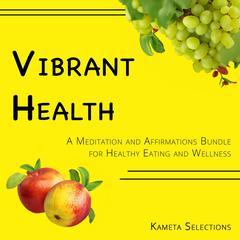 Vibrant Health: A Meditation and Affirmations Bundle for Healthy Eating and Wellness Audiobook, by Kameta Selections