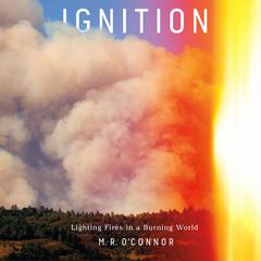 Ignition: Lighting Fires in a Burning World Audiobook, by M. R. O'Connor