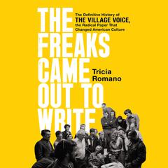 The Freaks Came Out to Write: The Definitive History of the Village Voice, the Radical Paper That Changed American Culture Audiobook, by Tricia Romano