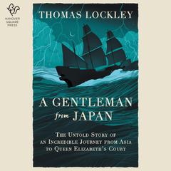 A Gentleman from Japan: The Untold Story of an Incredible Journey from Asia to Queen Elizabeth’s Court Audiobook, by Thomas Lockley