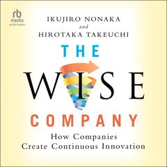 The Wise Company: How Companies Create Continuous Innovation Audiobook, by Hirotaka Takeuchi