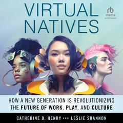 Virtual Natives: How a New Generation is Revolutionizing the Future of Work, Play, and Culture Audiobook, by Leslie Shannon, Catherine D. Henry