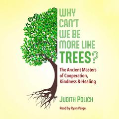 Why Cant We Be More Like Trees?: The Ancient Masters of Cooperation, Kindness, and Healing Audiobook, by Judith Bluestone Polich