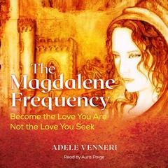 The Magdalene Frequency: Become the Love You Are, Not the Love You Seek Audiobook, by Adele Venneri