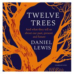 Twelve Trees: And What They Tell Us About Our Past, Present and Future Audiobook, by Daniel Lewis