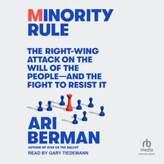 Minority Rule: The Right-Wing Attack on the Will of the People--and the Fight to Resist It Audiobook, by Ari Berman
