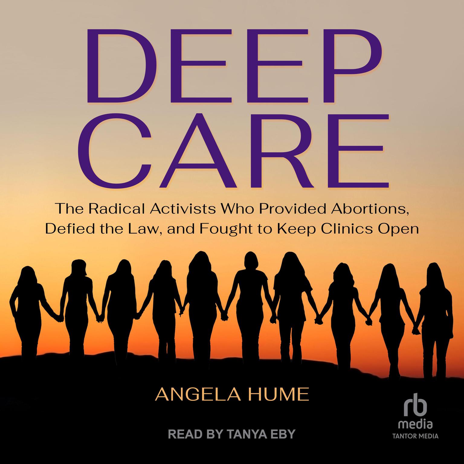 Deep Care: The Radical Activists Who Provided Abortions, Defied the Law, and Fought to Keep Clinics Open Audiobook, by Angela Hume