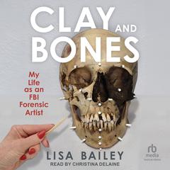 Clay and Bones: My Life as an FBI Forensic Artist Audiobook, by Lisa G. Bailey
