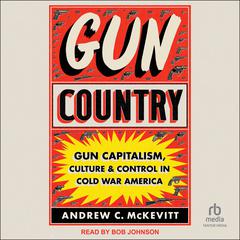 Gun Country: Gun Capitalism, Culture, and Control in Cold War America Audiobook, by Andrew C. McKevitt