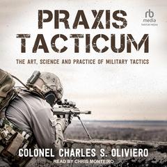 Praxis Tacticum: The Art, Science and Practice of Military Tactics Audiobook, by Charles S. Oliviero