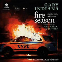 Fire Season: Selected Essays 1984 - 2021 Audiobook, by Gary Indiana