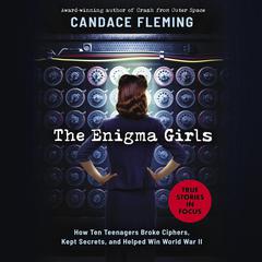 Enigma Girls: How Ten Teenagers Broke Ciphers, Kept Secrets, and Helped Win World War II (Scholastic Focus) Audiobook, by Candace Fleming