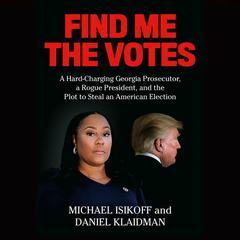 Find Me the Votes: A Hard-Charging Georgia Prosecutor, a Rogue President, and the Plot to Steal an American Election Audiobook, by 