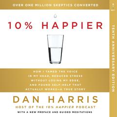 10% Happier 10th Anniversary: How I Tamed the Voice in My Head, Reduced Stress Without Losing My Edge, and Found Self-Help That Actually Works--A True Story Audiobook, by Dan Harris