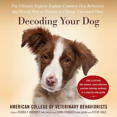 Decoding Your Dog: The Ultimate Experts Explain Common Dog Behaviors and Reveal How to Prevent or Change Unwanted Ones Audiobook, by Amer. Coll. of Veterinary Behaviorists, Debra F. Horwitz, John Ciribassi