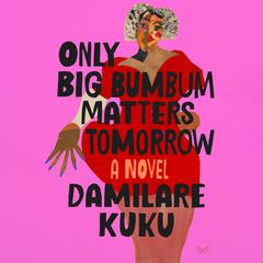 Only Big Bumbum Matters Tomorrow: A Novel Audiobook, by Damilare Kuku
