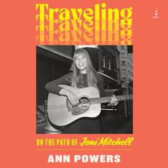 Traveling: On the Path of Joni Mitchell Audiobook, by Ann Powers
