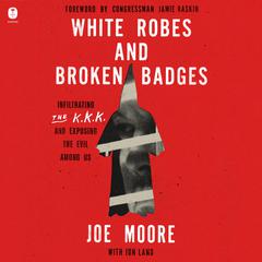 White Robes and Broken Badges: Infiltrating the KKK and Exposing the Evil Among Us Audiobook, by Joe Moore