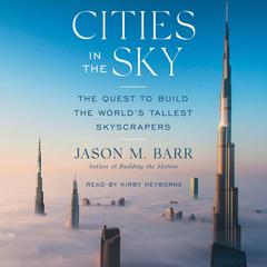 Cities in the Sky: The Quest to Build the Worlds Tallest Skyscrapers Audiobook, by Jason M. Barr