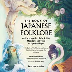 The Book of Japanese Folklore: An Encyclopedia of the Spirits, Monsters, and Yokai of Japanese Myth: The Stories of the Mischievous Kappa, Trickster Kitsune, Horrendous Oni, and More Audiobook, by Thersa Matsuura