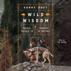 Wild Wisdom: Primal Skills to Survive in Nature Audiobook, by Donny Dust