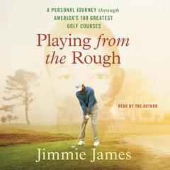 Playing from the Rough: A Personal Journey through America’s 100 Greatest Golf Courses Audiobook, by Jimmie James