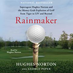 Rainmaker: Superagent Hughes Norton and the Money Grab Explosion of Golf from Tiger to LIV and Beyond Audiobook, by George Peper