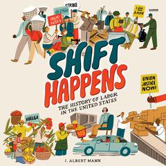 Shift Happens: The History of Labor in the United States: The History of Labor in the United States Audiobook, by J. Albert Mann