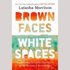 Brown Faces, White Spaces: Confronting Systemic Racism to Bring Healing and Restoration Audiobook, by LaTasha Morrison
