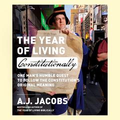 The Year of Living Constitutionally: One Mans Humble Quest to Follow the Constitutions Original Meaning Audiobook, by A. J. Jacobs