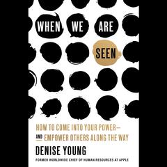 When We Are Seen: How to Come Into Your Power--and Empower Others Along the Way Audiobook, by Denise Young