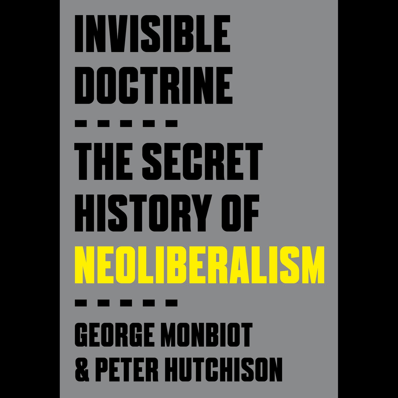 Invisible Doctrine: The Secret History of Neoliberalism Audiobook, by George Monbiot