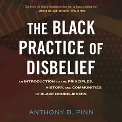 The Black Practice of Disbelief: An Introduction to the Principles, History, and Communities of Black Nonbeliever s Audiobook, by Anthony Pinn