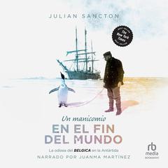 Un Manicomio en el fin del mundo: La odisea del Belgica en la Antártica Audiobook, by Julian Sancton