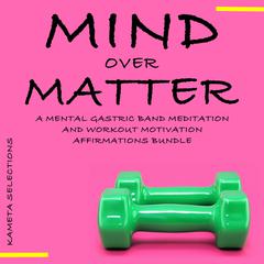 Mind Over Matter: A Mental Gastric Band Meditation and Workout Motivation Affirmations Bundle Audiobook, by Kameta Selections