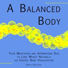 A Balanced Body: Your Meditation and Affirmations Duo to Lose Weight Naturally via Gastric Band Visualization Audiobook, by Kameta Selections