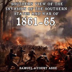 A Southern View of the Invasion of the Southern States and War of 1861-65 Audiobook, by Samuel A'Court Ashe