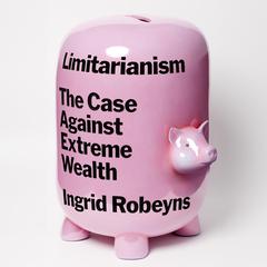 Limitarianism: The Case against Extreme Wealth Audiobook, by Ingrid Robeyns