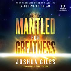 Mantled for Greatness: Your Prophetic Guide to Releasing a God-sized Dream Audiobook, by Joshua Giles
