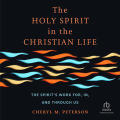 The Holy Spirit in the Christian Life: The Spirits Work for, in, and through Us Audiobook, by Cheryl M. Peterson