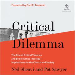 Critical Dilemma: The Rise of Critical Theories and Social Justice Ideology-Implications for the Church and Society Audiobook, by Neil Shenvi