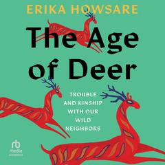 The Age of Deer: Trouble and Kinship with our Wild Neighbors Audiobook, by Erika Howsare