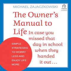 The Owner's Manual to Life: In case you missed that day in school when they handed it out: Simple Strategies to Worry Less and Enjoy Life More Audiobook, by 