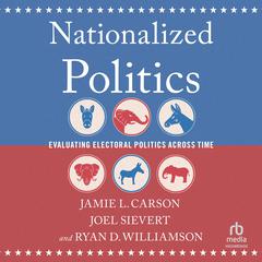 Nationalized Politics: Evaluating Electoral Politics Across Time Audiobook, by Jamie L. Carson